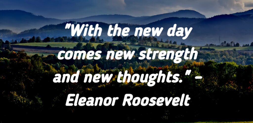 Eleanor Roosevelt's quote about new strength and thoughts with a new day.